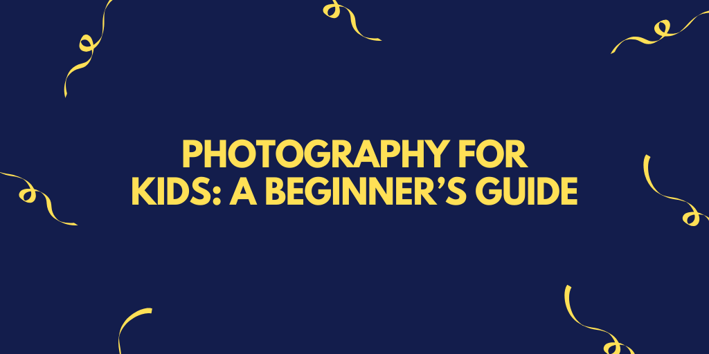 Photography for Kids: A Beginner’s Guide